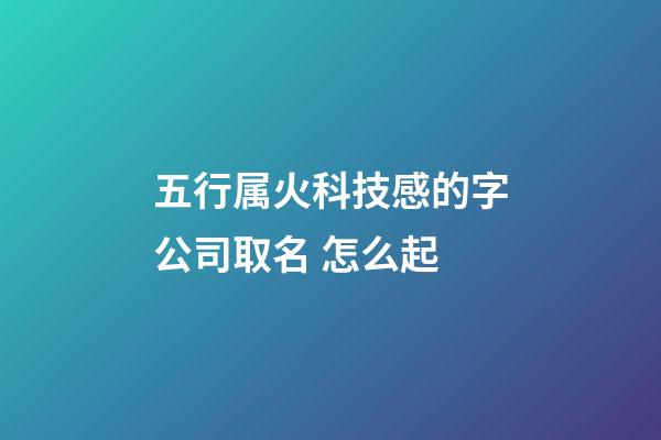 五行属火科技感的字公司取名 怎么起-第1张-公司起名-玄机派